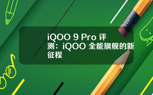 iQOO 9 Pro 评测：iQOO 全能旗舰的新征程