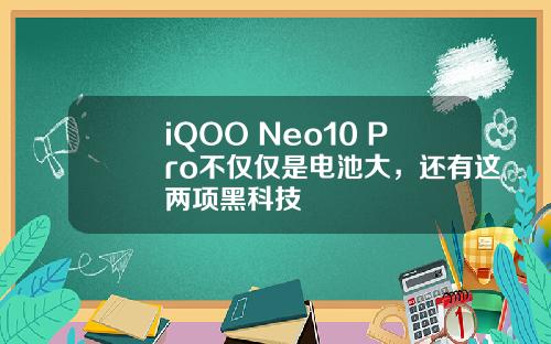 iQOO Neo10 Pro不仅仅是电池大，还有这两项黑科技