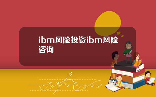 ibm风险投资ibm风险咨询