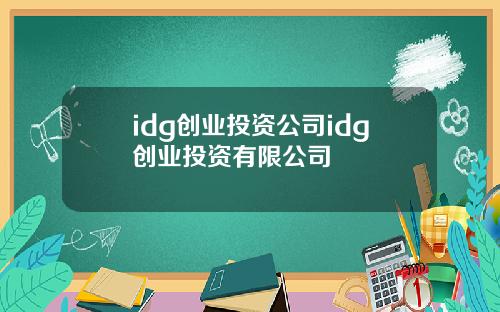 idg创业投资公司idg创业投资有限公司