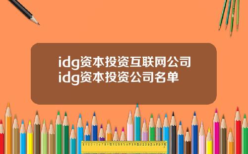 idg资本投资互联网公司idg资本投资公司名单