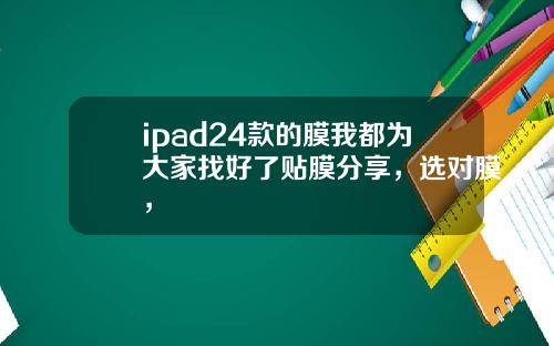 ipad24款的膜我都为大家找好了贴膜分享，选对膜，
