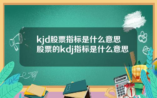 kjd股票指标是什么意思股票的kdj指标是什么意思