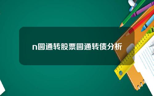n圆通转股票圆通转债分析