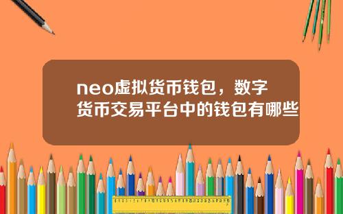 neo虚拟货币钱包，数字货币交易平台中的钱包有哪些