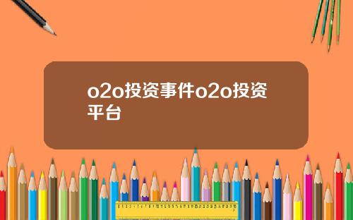 o2o投资事件o2o投资平台