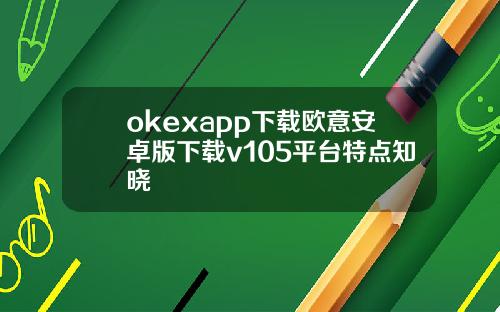 okexapp下载欧意安卓版下载v105平台特点知晓
