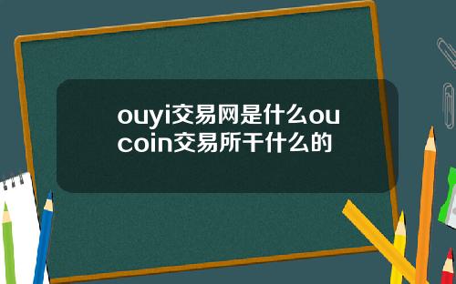 ouyi交易网是什么oucoin交易所干什么的