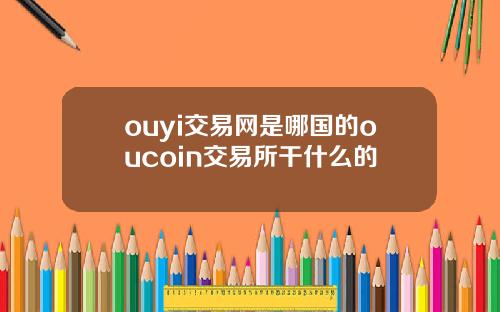 ouyi交易网是哪国的oucoin交易所干什么的