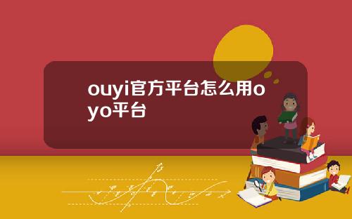 ouyi官方平台怎么用oyo平台