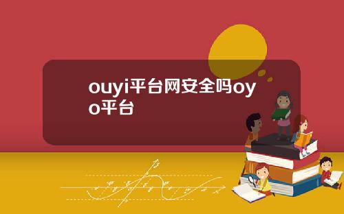 ouyi平台网安全吗oyo平台