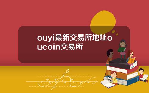 ouyi最新交易所地址oucoin交易所
