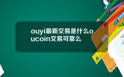 ouyi最新交易是什么oucoin交易可靠么