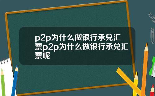 p2p为什么做银行承兑汇票p2p为什么做银行承兑汇票呢