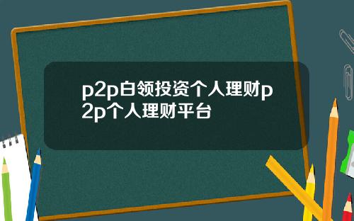p2p白领投资个人理财p2p个人理财平台