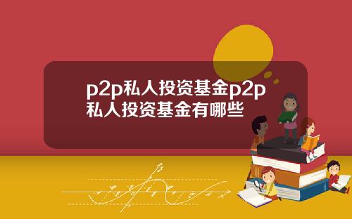 p2p私人投资基金p2p私人投资基金有哪些