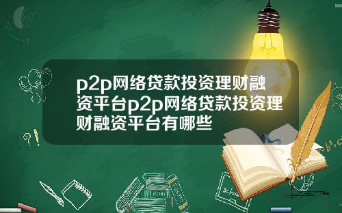 p2p网络贷款投资理财融资平台p2p网络贷款投资理财融资平台有哪些