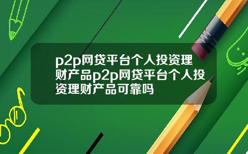 p2p网贷平台个人投资理财产品p2p网贷平台个人投资理财产品可靠吗