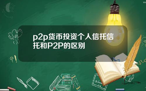 p2p货币投资个人信托信托和P2P的区别