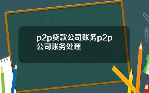 p2p贷款公司账务p2p公司账务处理