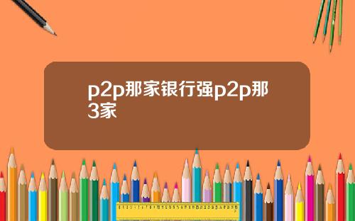 p2p那家银行强p2p那3家