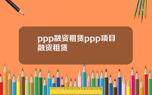 ppp融资租赁ppp项目融资租赁