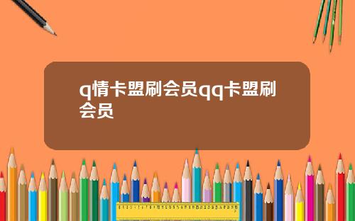 q情卡盟刷会员qq卡盟刷会员