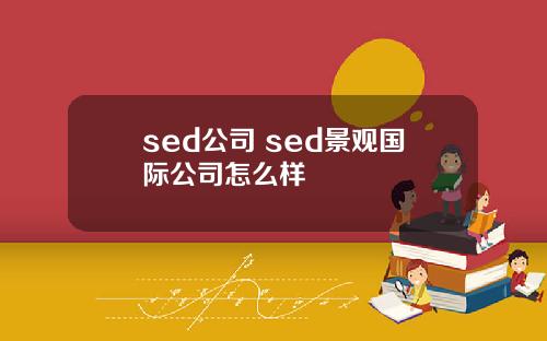 sed公司 sed景观国际公司怎么样