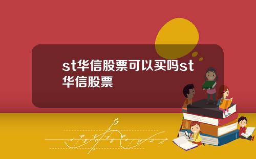 st华信股票可以买吗st华信股票