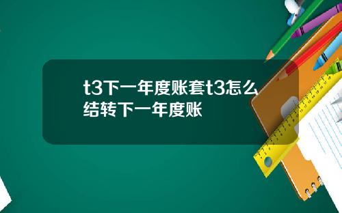t3下一年度账套t3怎么结转下一年度账