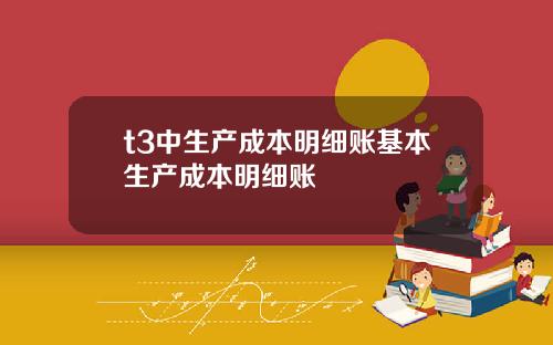 t3中生产成本明细账基本生产成本明细账