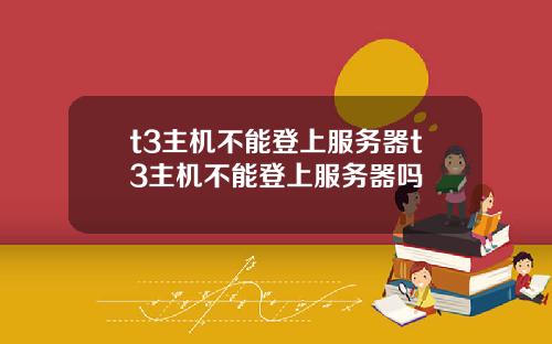 t3主机不能登上服务器t3主机不能登上服务器吗