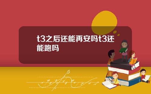 t3之后还能再安吗t3还能跑吗