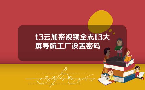 t3云加密视频全志t3大屏导航工厂设置密码