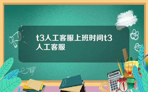 t3人工客服上班时间t3人工客服