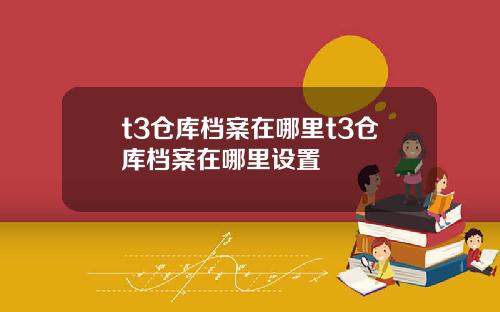 t3仓库档案在哪里t3仓库档案在哪里设置