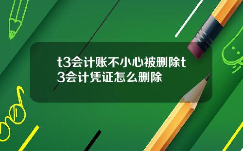 t3会计账不小心被删除t3会计凭证怎么删除