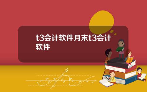 t3会计软件月末t3会计软件