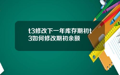 t3修改下一年库存期初t3如何修改期初余额