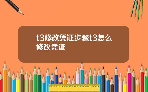 t3修改凭证步骤t3怎么修改凭证