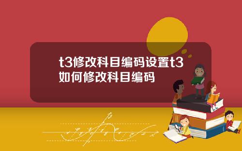 t3修改科目编码设置t3如何修改科目编码