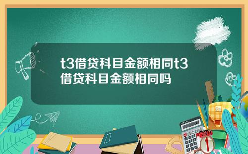 t3借贷科目金额相同t3借贷科目金额相同吗