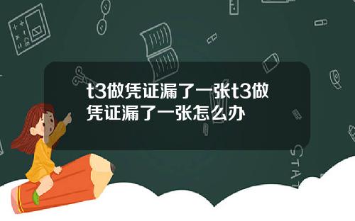 t3做凭证漏了一张t3做凭证漏了一张怎么办