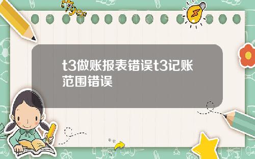 t3做账报表错误t3记账范围错误