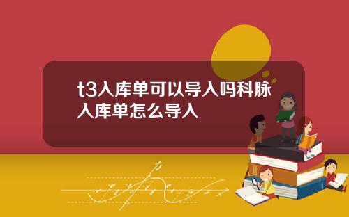 t3入库单可以导入吗科脉入库单怎么导入