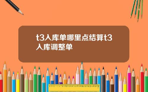 t3入库单哪里点结算t3入库调整单