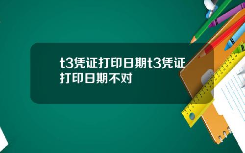 t3凭证打印日期t3凭证打印日期不对