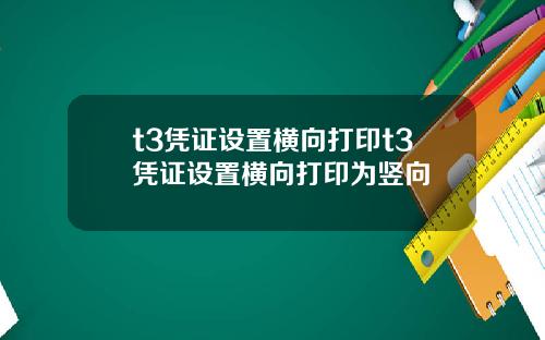 t3凭证设置横向打印t3凭证设置横向打印为竖向
