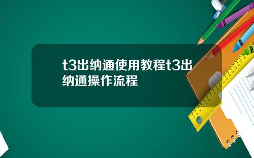 t3出纳通使用教程t3出纳通操作流程