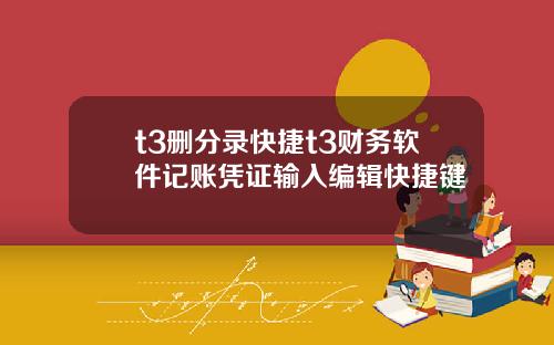 t3删分录快捷t3财务软件记账凭证输入编辑快捷键